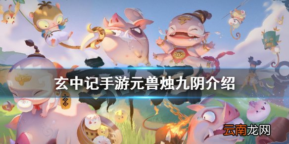 玄中记手游元兽烛九阴怎么样 玄中记手游元兽烛九阴介绍