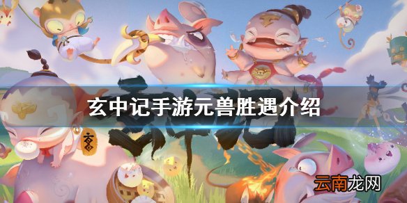 玄中记手游元兽胜遇怎么样 玄中记手游元兽胜遇介绍