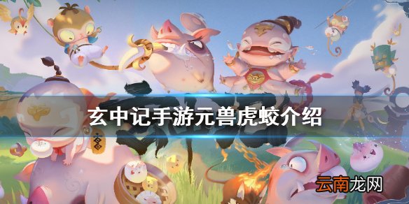 玄中记手游元兽虎蛟怎么样 玄中记手游元兽虎蛟介绍