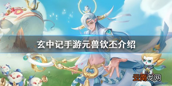 玄中记手游元兽钦丕怎么样 玄中记手游元兽钦丕介绍