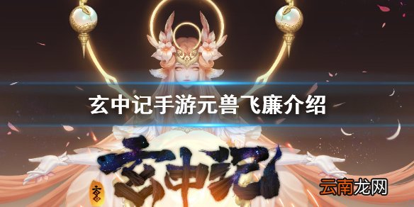 玄中记手游元兽飞廉怎么样 玄中记手游元兽飞廉介绍
