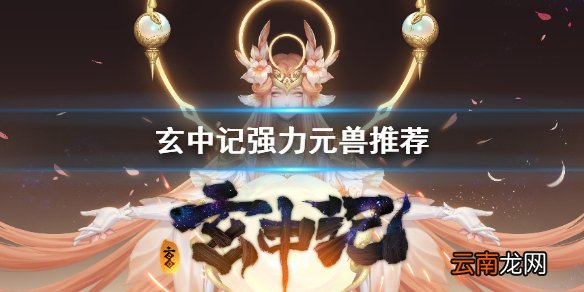 玄中记强力元兽有哪些 玄中记强力元兽推荐