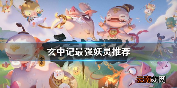 玄中记妖灵哪个好 玄中记最强妖灵推荐