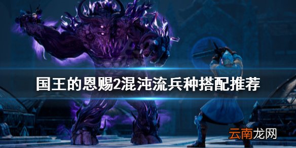 国王的恩赐2混沌流兵种怎么搭配 国王的恩赐2混沌流兵种搭配