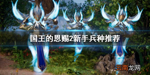 国王的恩赐2新手选什么兵种 国王的恩赐2新手兵种推荐