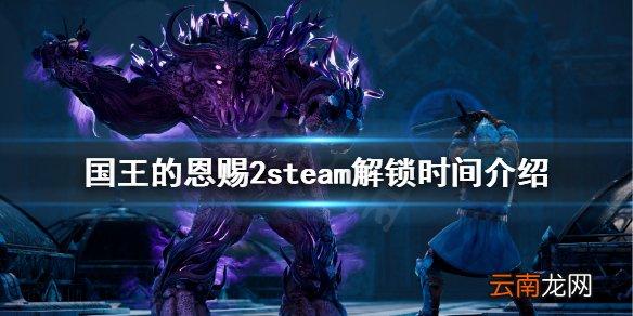 国王的恩赐2steam解锁时间是几点 国王的恩赐2steam解锁时间