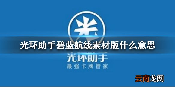 光环助手碧蓝航线素材版什么意思 素材版与原版不同的地方分析