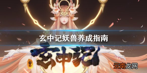 玄中记妖兽怎么培养 玄中记妖兽养成指南