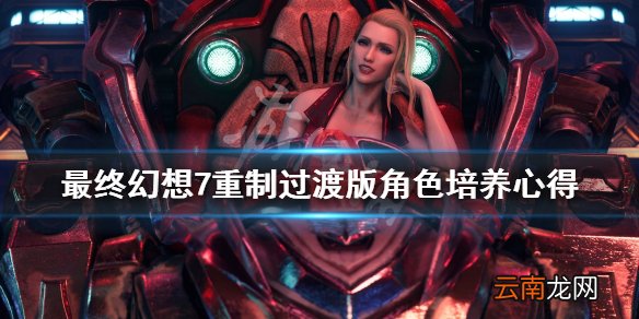 最终幻想7重制过渡版角色怎么培养 最终幻想7重制过渡版