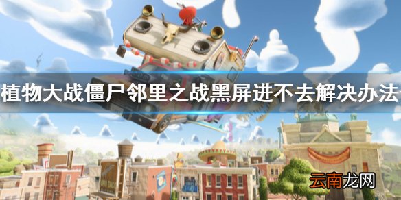植物大战僵尸邻里之战黑屏怎么办 黑屏进不去解决办法介绍