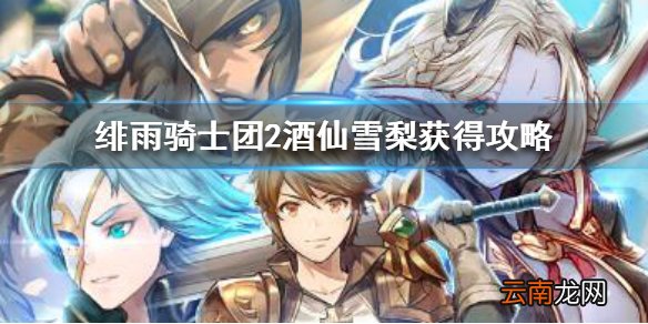 绯雨骑士团2酒仙雪梨怎么获得 绯雨骑士团2酒仙雪梨获得攻略