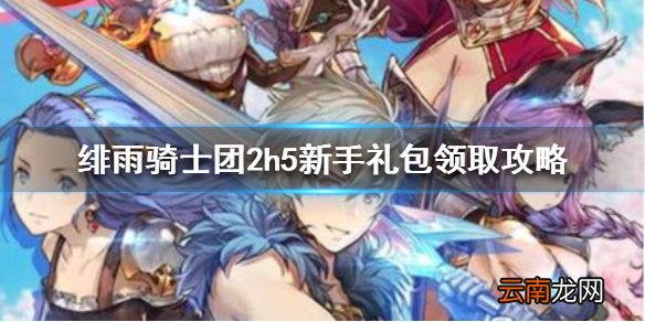 绯雨骑士团2h5新手礼包怎么领取 绯雨骑士团2h5新手礼包领取攻略
