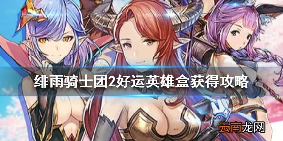 绯雨骑士团2h5好运英雄盒怎么获得 绯雨骑士团2好运英雄盒获得攻略