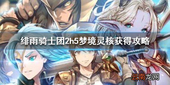绯雨骑士团2h5梦境灵核怎么获得 绯雨骑士团2h5梦境灵核获得攻略