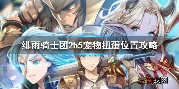 绯雨骑士团2h5宠物扭蛋在哪里 绯雨骑士团2h5宠物扭蛋位置攻略