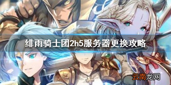 绯雨骑士团2h5怎么更换服务器 绯雨骑士团2h5服务器更换攻略