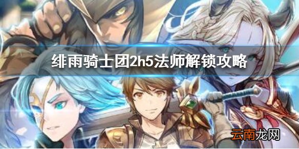 绯雨骑士团2h5法师怎么解锁 绯雨骑士团2h5法师解锁攻略