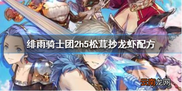 绯雨骑士团2h5松茸抄龙虾怎么做 绯雨骑士团2h5松茸抄龙虾配方
