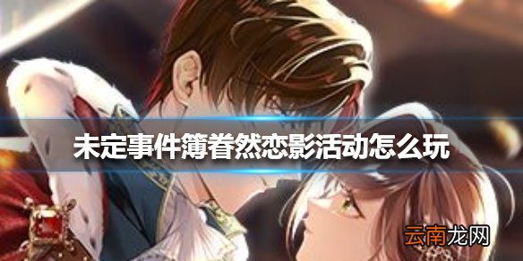 未定事件簿眷然恋影活动怎么玩 未定事件簿眷然恋影活动介绍