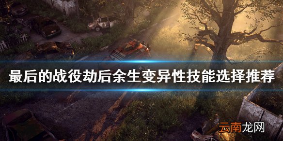最后的战役劫后余生变异技能选什么 最后的战役变异技能选择