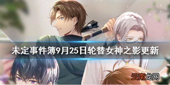 未定事件簿9月25日轮替女神之影更新公告 未定事件簿轮替女神之影更新了什么