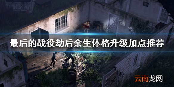 最后的战役劫后余生体格升级怎么加点 体格升级加点推荐