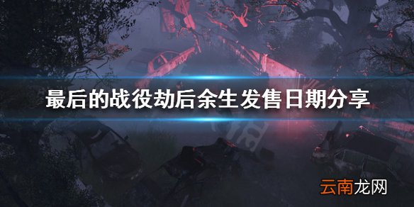 最后的战役劫后余生什么时候发售 发售日期分享