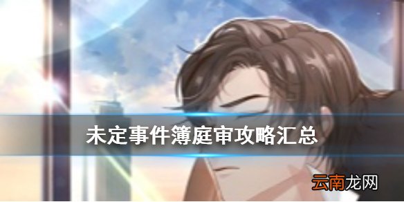 未定事件簿庭审攻略 未定事件簿主线庭审攻略大全