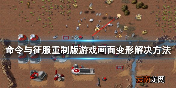 命令与征服重制版游戏画面变形怎么办 游戏画面变形解决方法