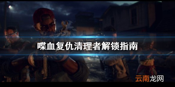 喋血复仇清理者怎么解锁 喋血复仇清理者解锁指南