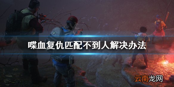 喋血复仇匹配不到人怎么办 喋血复仇匹配不到人解决办法