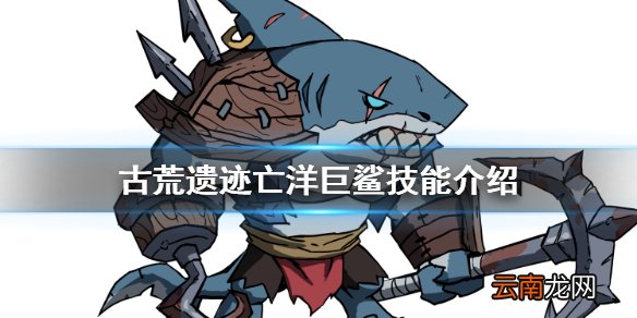 古荒遗迹亡洋巨鲨技能介绍 古荒遗迹亡洋巨鲨技能怎么样