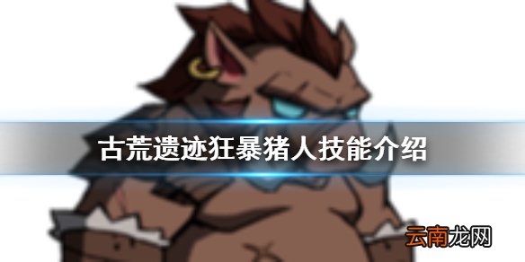 古荒遗迹狂暴猪人技能介绍 古荒遗迹狂暴猪人技能是什么