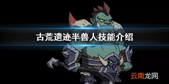 古荒遗迹半兽人技能怎么样 古荒遗迹半兽人技能介绍
