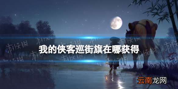 我的侠客巡街旗在哪获得 我的侠客巡街旗获取位置