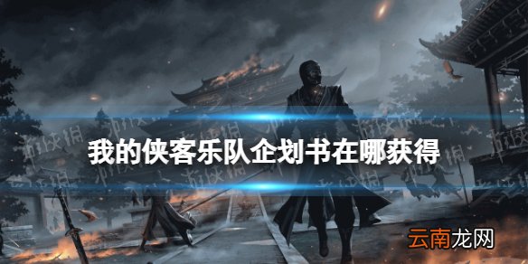 我的侠客乐团企划书在哪获得 我的侠客乐团企划书获取位置