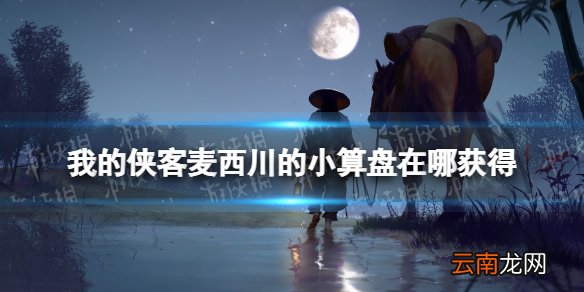 我的侠客麦西川的小算盘在哪获得 我的侠客麦西川的小算盘获取位置