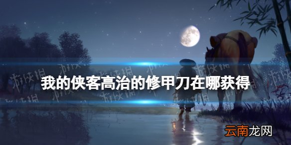 我的侠客高治的修甲刀在哪获得 我的侠客高治的修甲刀获取位置