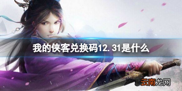 我的侠客兑换码12.31 我的侠客礼包码口令码2021年12月31日