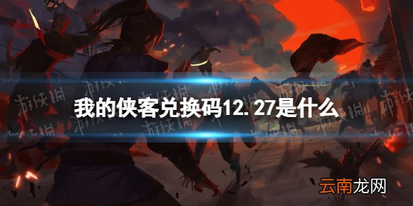 我的侠客兑换码12.27 我的侠客兑换码口令码2021年12月27日