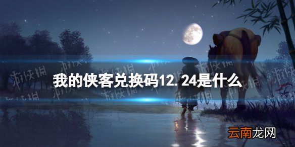 我的侠客兑换码12.24 我的侠客兑换码口令码2021年12月24日