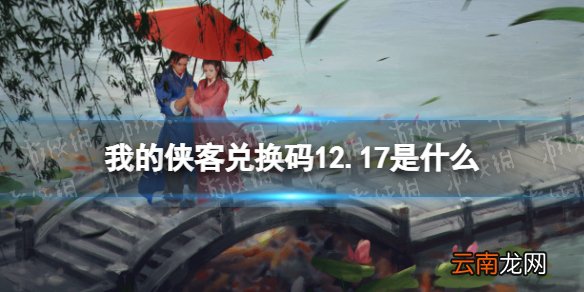 我的侠客兑换码12.17 我的侠客礼包码口令码2021年12月17日