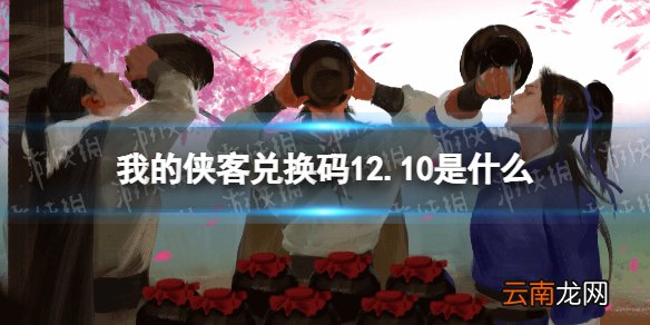 我的侠客兑换码12.10 我的侠客兑换码口令码2021年12月10日