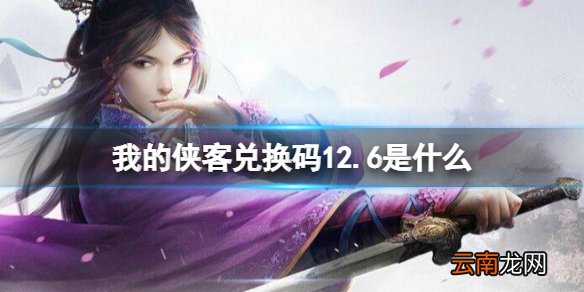 我的侠客兑换码12.6 我的侠客礼包码口令码2021年12月6日