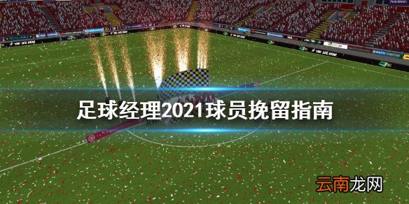 足球经理2021怎么挽留球员 足球经理2021球员挽留指南