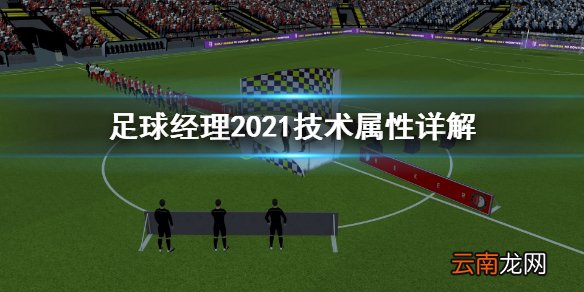 足球经理2021技术属性怎么看 足球经理2021技术属性详解