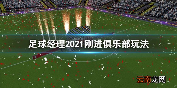 足球经理2021刚进俱乐部做什么 足球经理2021刚进俱乐部玩法