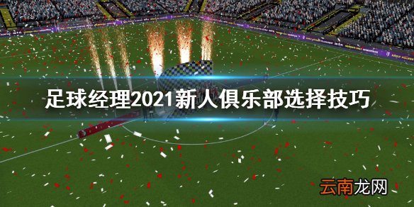 足球经理2021新人选什么俱乐部 新人俱乐部选择技巧