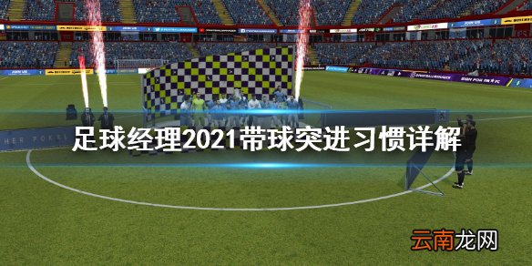 足球经理2021带球突进习惯是什么 带球突进习惯详解
