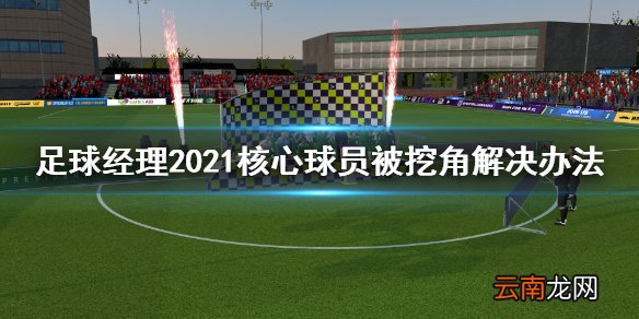 足球经理2021核心球员被大俱乐部挖角怎么办 核心球员被挖角